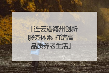 连云港海州创新服务体系 打造高品质养老生活