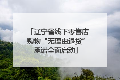 辽宁省线下零售店购物“无理由退货”承诺全面启动