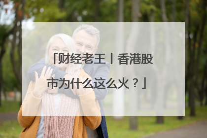 财经老王丨香港股市为什么这么火？