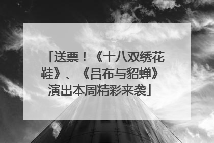送票！《十八双绣花鞋》、《吕布与貂蝉》演出本周精彩来袭