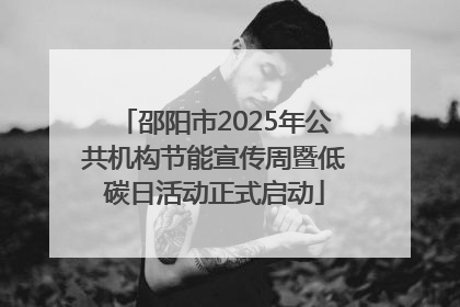邵阳市2025年公共机构节能宣传周暨低碳日活动正式启动