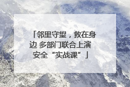 邻里守望，救在身边 多部门联合上演安全“实战课”