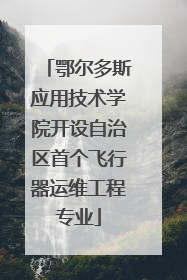 鄂尔多斯应用技术学院开设自治区首个飞行器运维工程专业