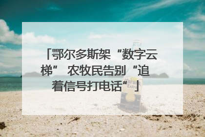 鄂尔多斯架“数字云梯” 农牧民告别“追着信号打电话”