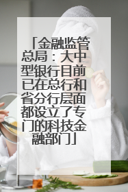 金融监管总局：大中型银行目前已在总行和省分行层面都设立了专门的科技金融部门
