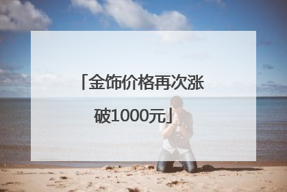 金饰价格再次涨破1000元