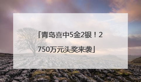 青岛喜中5金2银！2750万元头奖来袭