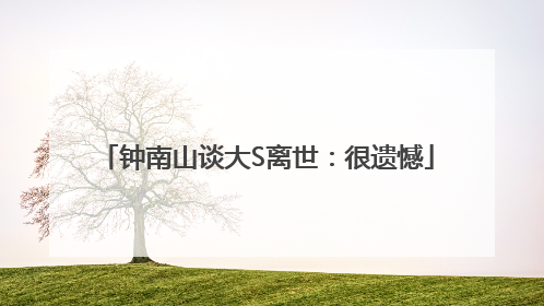 钟南山谈大S离世：很遗憾