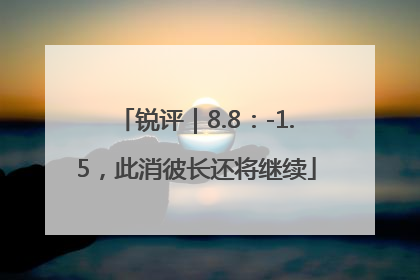 锐评｜8.8：-1.5，此消彼长还将继续