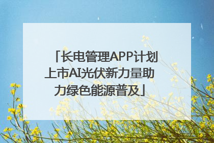 长电管理APP计划上市AI光伏新力量助力绿色能源普及