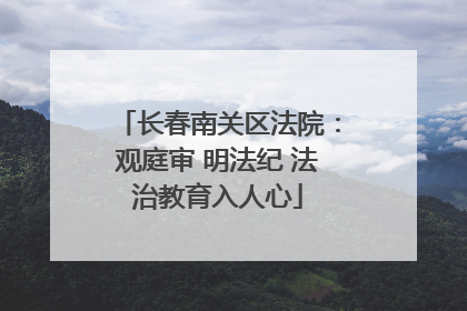 长春南关区法院：观庭审 明法纪 法治教育入人心