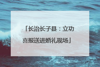 长治长子县：立功喜报送进婚礼现场