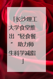 长沙理工大学食堂推出“轻食餐” 助力师生科学减脂