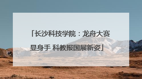 长沙科技学院：龙舟大赛显身手 科教报国展新姿