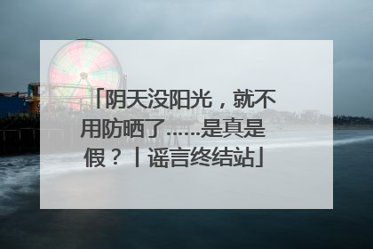 阴天没阳光，就不用防晒了……是真是假？丨谣言终结站