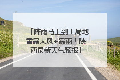 阵雨马上到！局地雷暴大风+暴雨！陕西最新天气预报