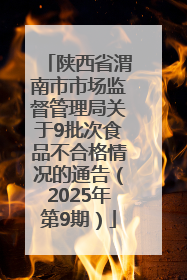 陕西省渭南市市场监督管理局关于9批次食品不合格情况的通告（2025年第9期）