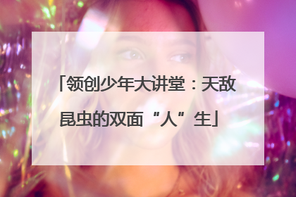 领创少年大讲堂：天敌昆虫的双面“人”生