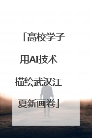 高校学子用AI技术描绘武汉江夏新画卷