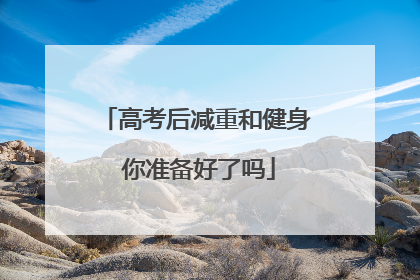 高考后减重和健身 你准备好了吗
