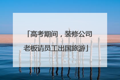 高考期间，装修公司老板请员工出国旅游
