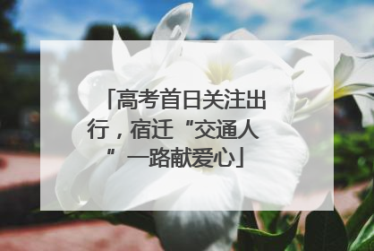 高考首日关注出行，宿迁“交通人”一路献爱心