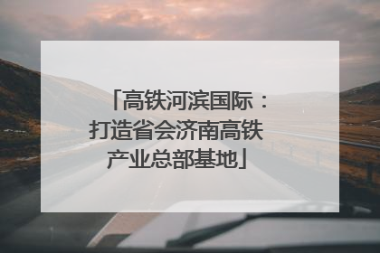 高铁河滨国际：打造省会济南高铁产业总部基地