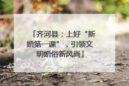 齐河县：上好“新婚第一课”，引领文明婚俗新风尚