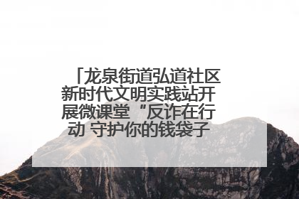 龙泉街道弘道社区新时代文明实践站开展微课堂“反诈在行动 守护你的钱袋子”反诈宣讲活动