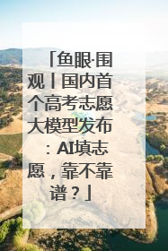 鱼眼·围观丨国内首个高考志愿大模型发布：AI填志愿，靠不靠谱？