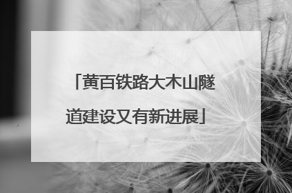 黄百铁路大木山隧道建设又有新进展