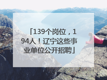 139个岗位，194人！辽宁这些事业单位公开招聘