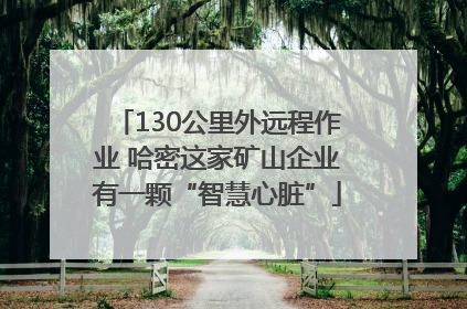 130公里外远程作业 哈密这家矿山企业有一颗“智慧心脏”