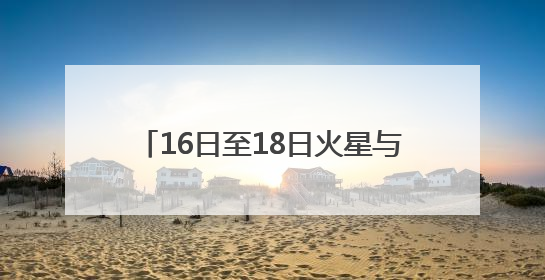 16日至18日火星与轩辕十四“不期而遇”