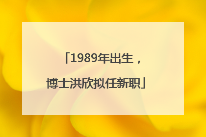 1989年出生，博士洪欣拟任新职