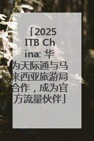 2025 ITB China: 华为天际通与马来西亚旅游局合作，成为官方流量伙伴
