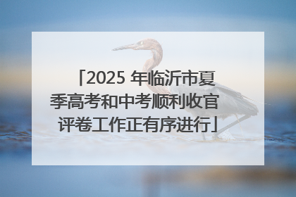 2025 年临沂市夏季高考和中考顺利收官 评卷工作正有序进行