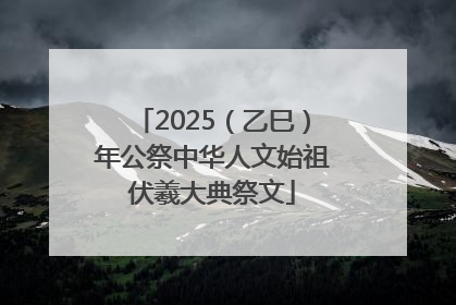 2025（乙巳）年公祭中华人文始祖伏羲大典祭文