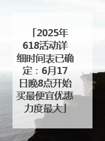 2025年618活动详细时间表已确定：6月17日晚8点开始买最便宜优惠力度最大