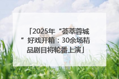 2025年“荟萃蓉城”好戏开箱：30余场精品剧目将轮番上演