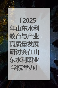 2025年山东水利教育与产业高质量发展研讨会在山东水利职业学院举办