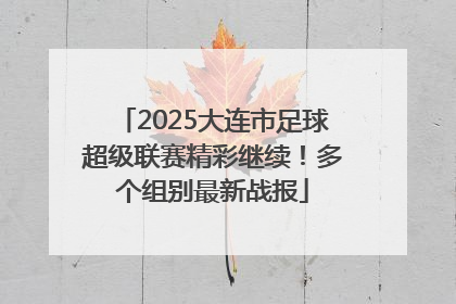 2025大连市足球超级联赛精彩继续！多个组别最新战报