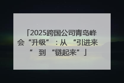 2025跨国公司青岛峰会“升级”：从 “引进来” 到 “链起来”