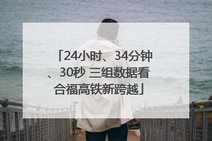 24小时、34分钟、30秒 三组数据看合福高铁新跨越