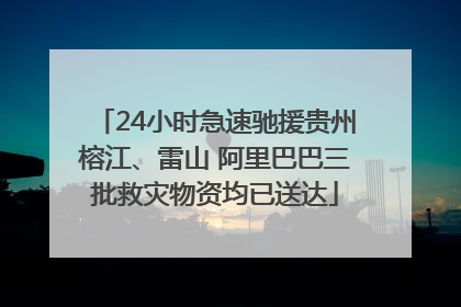 24小时急速驰援贵州榕江、雷山 阿里巴巴三批救灾物资均已送达