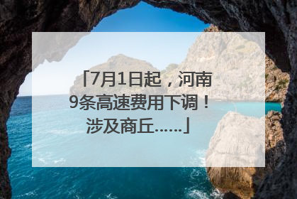 7月1日起，河南9条高速费用下调！涉及商丘……