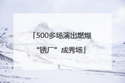 500多场演出燃爆 “锈厂”成秀场