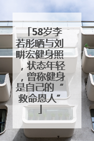58岁李若彤晒与刘畊宏健身照，状态年轻，曾称健身是自己的“救命恩人”