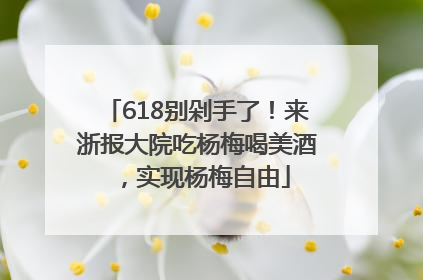 618别剁手了！来浙报大院吃杨梅喝美酒，实现杨梅自由