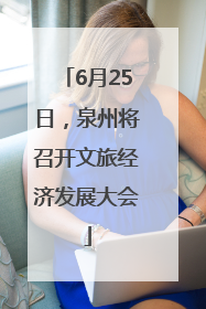 6月25日，泉州将召开文旅经济发展大会
